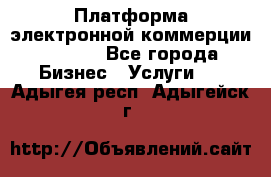 Платформа электронной коммерции GIG-OS - Все города Бизнес » Услуги   . Адыгея респ.,Адыгейск г.